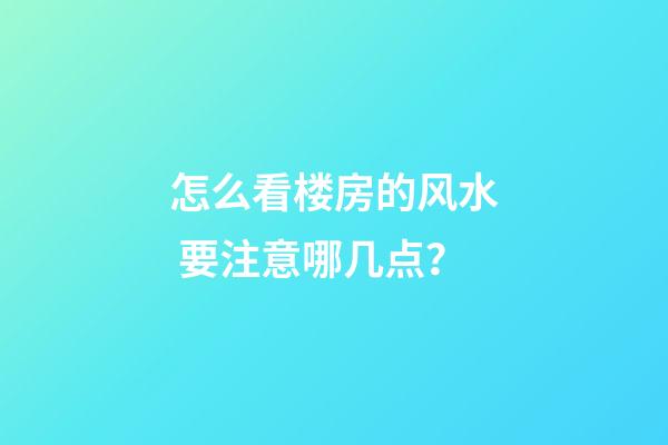 怎么看楼房的风水 要注意哪几点？